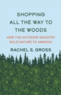 Image for Shopping All The Way To The Woods : How The Outdoor Industry Sold Nature To America