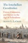 Image for The Interbellum Constitution: Union, Commerce, and Slavery in the Age of Federalisms