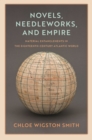 Image for Novels, needleworks, and empire: material entanglements in the eighteenth-century Atlantic world