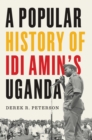Image for A popular history of Idi Amin&#39;s Uganda