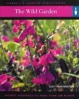 Image for The wild garden  : everything you need to create a garden