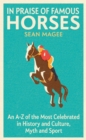 Image for In praise of famous horses  : an A-Z of the most celebrated in history and culture, myth and sport