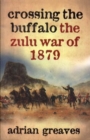 Image for Crossing the Buffalo  : the Zulu War of 1879