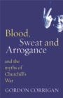 Image for Blood, sweat and arrogance  : and the myths of Churchill&#39;s war