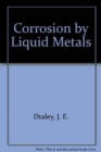 Image for Corrosion by Liquid Metals : Proceedings of the Sessions on Corrosion by Liquid Metals of the 1969 Fall Meeting of the Metallurgical Society of Aime