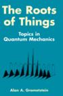 Image for The Roots of Things : Topics in Quantum Mechanics