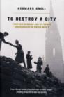 Image for To destroy a city  : strategic bombing and its human consequences in World War II