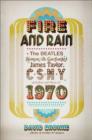 Image for Fire and rain  : The Beatles, Simon and Garfunkel, James Taylor, Csny, and the bittersweet story of 1970