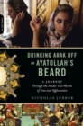 Image for Drinking arak off an ayatollah&#39;s beard: a journey through the inside-out worlds of Iran and Afghanistan