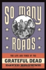 Image for So many roads  : the life and times of the Grateful Dead