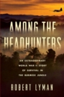 Image for Among the headhunters  : an extraordinary World War II story of survival in the Burmese jungle