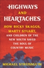 Image for Highways and heartaches  : how Ricky Skaggs, Marty Stuart, and children of the New South saved the soul of country music