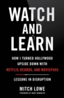 Image for Watch and Learn : How I Turned Hollywood Upside Down with Netflix, Redbox, and MoviePass-Lessons in Disruption