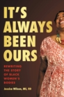 Image for It&#39;s Always Been Ours : Rewriting the Story of Black Women&#39;s Bodies