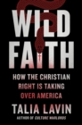 Image for Wild Faith : How the Christian Right Is Taking Over America