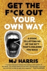 Image for Get the f*ck out your own way  : a guide to letting go of the sh*t that&#39;s holding you back