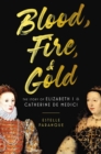 Image for Blood, Fire &amp; Gold : The Story of Elizabeth I &amp; Catherine de Medici
