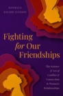 Image for Fighting for our friendships  : the science and art of conflict and connection in women&#39;s relationships