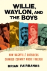Image for Willie, Waylon, and the boys  : how Nashville outsiders changed country music forever