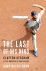 Image for The Last of His Kind : Clayton Kershaw and the Burden of Greatness