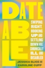Image for Dateable  : swiping right, hooking up, and settling down while chronically ill and disabled