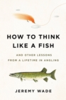 Image for How to Think Like a Fish : And Other Lessons from a Lifetime in Angling