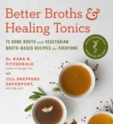 Image for Better broths &amp; healing tonics  : 75 bone broth and vegetarian broth-based recipes for everyone