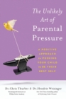 Image for The Unlikely Art of Parental Pressure : A Positive Approach to Pushing Your Child to Be Their Best Self