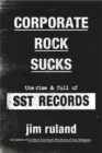 Image for Corporate rock sucks  : the rise and fall of SST records