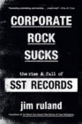 Image for Corporate rock sucks  : the rise and fall of SST records