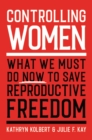 Image for Controlling Women : What We Must Do Now to Save Reproductive Freedom