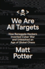 Image for We Are All Targets : How Renegade Hackers Invented Cyber War and Unleashed an Age of Global Chaos
