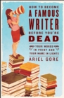 Image for How to Become a Famous Writer Before You&#39;re Dead : Your Words in Print and Your Name in Lights