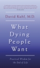 Image for What dying people want: practical wisdom for the end of life
