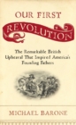 Image for Our first revolution: the remarkable British upheaval that inspired America&#39;s founding fathers