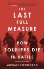 Image for The last full measure  : how soldiers die in battle