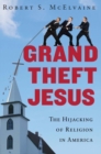 Image for Grand theft Jesus: the hijacking of religion in America