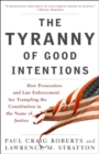 Image for Tyranny of Good Intentions: How Prosecutors and Law Enforcement Are Trampling the Constitution in the Name of Justice
