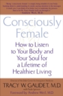 Image for Consciously Female: How to Listen to Your Body and Your Soul for a Lifetime of Healthier Living