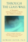 Image for Through the Glass Wall: A Therapist&#39;s Lifelong Journey to Reach the Children of Autism