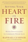 Image for Setting your heart on fire: Seven invitations to liberate your life