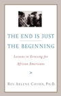 Image for The end is just the beginning: lessons in grieving for African Americans