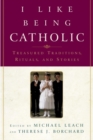 Image for I Like Being Catholic: Treasured Traditions, Rituals, and Stories