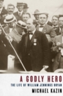 Image for A godly hero: the life of William Jennings Bryan