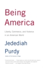 Image for Being America: liberty, commerce, and violence in an American world