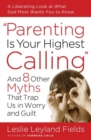 Image for Parenting Is Your Highest Calling: And Eight Other Myths That Trap Us in Worry and Guilt