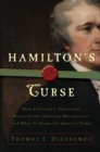 Image for Hamilton&#39;s curse: how Jefferson&#39;s arch enemy betrayed the American revolution-- and what it means for Americans today