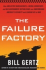 Image for The failure factory: how unelected bureaucrats, liberal democrats, and big-government republicans are undermining America&#39;s security and leading us to war