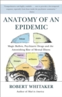 Image for Anatomy of an epidemic: magic bullets, psychiatric drugs, and the astonishing rise of mental illness in America