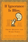 Image for If Ignorance Is Bliss, Why Aren&#39;t There More Happy People?: Smart Quotes for Dumb Times